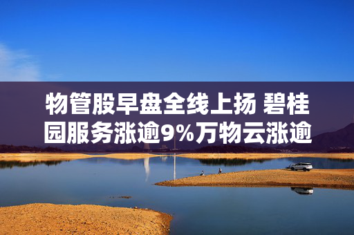 物管股早盘全线上扬 碧桂园服务涨逾9%万物云涨逾7%