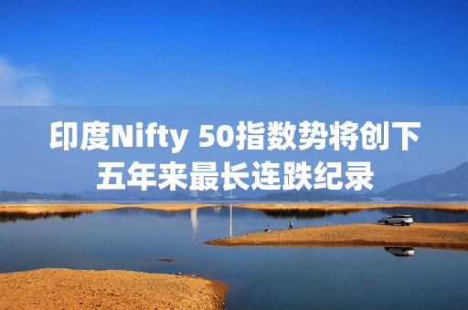 印度Nifty 50指数势将创下五年来最长连跌纪录