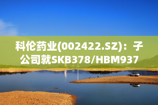 科伦药业(002422.SZ)：子公司就SKB378/HBM9378订立独占性许可协议