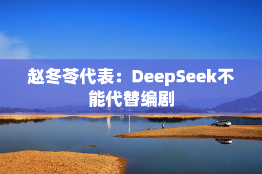 赵冬苓代表：DeepSeek不能代替编剧