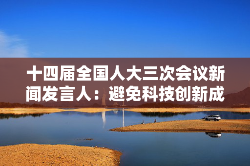 十四届全国人大三次会议新闻发言人：避免科技创新成富国富人游戏