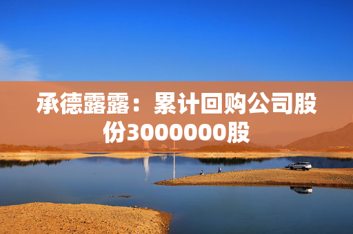 承德露露：累计回购公司股份3000000股