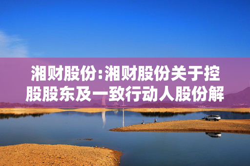 湘财股份:湘财股份关于控股股东及一致行动人股份解除质押及质押的公告