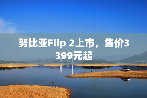 努比亚Flip 2上市，售价3399元起