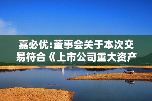 嘉必优:董事会关于本次交易符合《上市公司重大资产重组管理办法》第十一条、第四十三条规定的说明