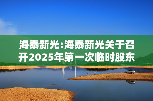 海泰新光:海泰新光关于召开2025年第一次临时股东大会的通知