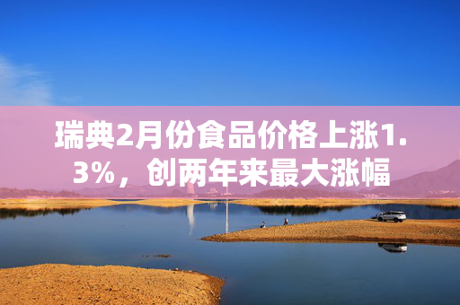 瑞典2月份食品价格上涨1.3%，创两年来最大涨幅