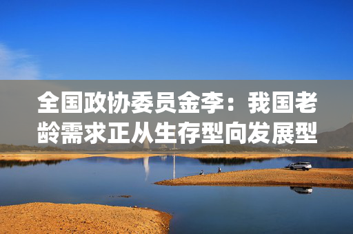 全国政协委员金李：我国老龄需求正从生存型向发展型转变 | 两会·最热烈