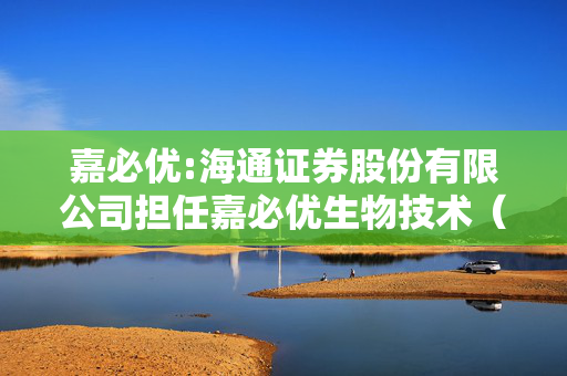 嘉必优:海通证券股份有限公司担任嘉必优生物技术（武汉）股份有限公司发行股份及支付现金购买资产并募集配套资金暨关联交易之独立财务顾问的承诺函