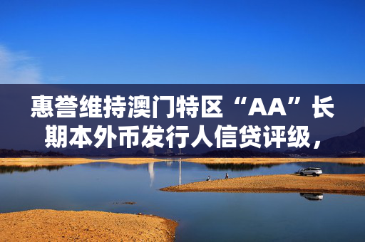 惠誉维持澳门特区“AA”长期本外币发行人信贷评级，评级展望“稳定”