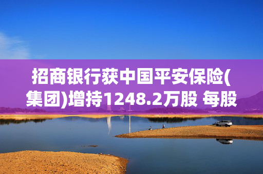 招商银行获中国平安保险(集团)增持1248.2万股 每股作价约45.81港元