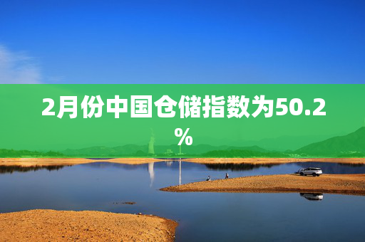 2月份中国仓储指数为50.2%