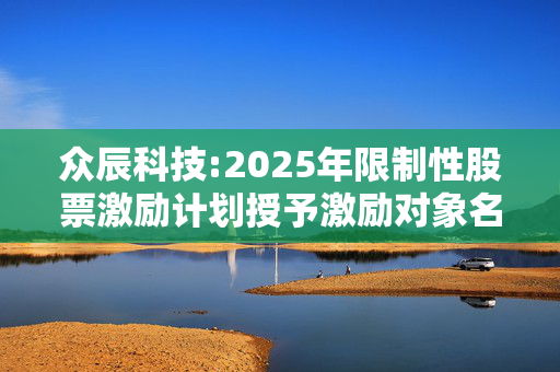 众辰科技:2025年限制性股票激励计划授予激励对象名单（授予日）