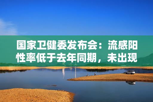 国家卫健委发布会：流感阳性率低于去年同期，未出现新发传染病