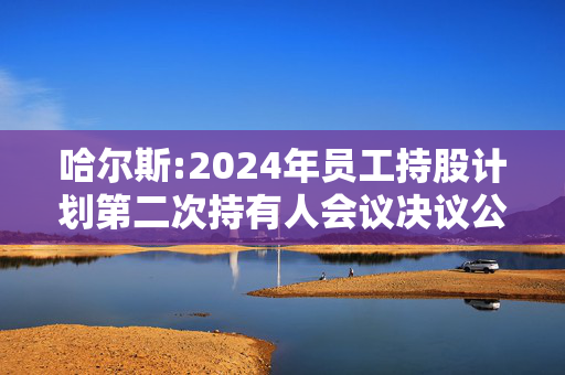 哈尔斯:2024年员工持股计划第二次持有人会议决议公告