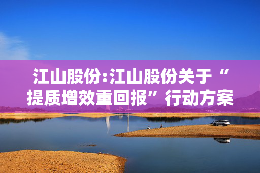 江山股份:江山股份关于“提质增效重回报”行动方案的公告