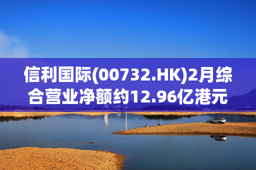 信利国际(00732.HK)2月综合营业净额约12.96亿港元 同比增加约13.5%