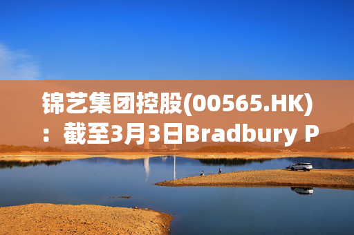 锦艺集团控股(00565.HK)：截至3月3日Bradbury Private Investment III Inc.持有公司5%以上的股份