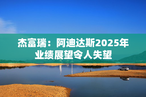 杰富瑞：阿迪达斯2025年业绩展望令人失望