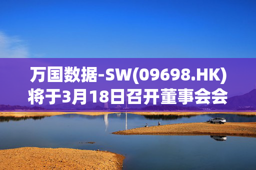 万国数据-SW(09698.HK)将于3月18日召开董事会会议以审批财务业绩