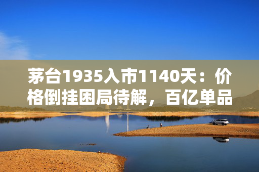 茅台1935入市1140天：价格倒挂困局待解，百亿单品首次公开招募经销商，要推1.935L新品