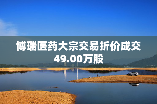 博瑞医药大宗交易折价成交49.00万股