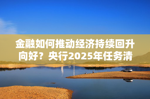 金融如何推动经济持续回升向好？央行2025年任务清单披露