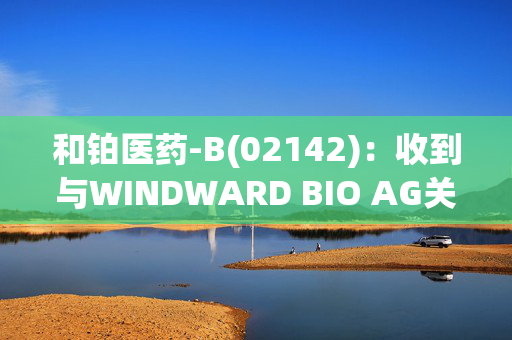 和铂医药-B(02142)：收到与WINDWARD BIO AG关于HBM9378/SKB378授权协议的首付款