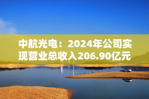 中航光电：2024年公司实现营业总收入206.90亿元，同比增长3.07%