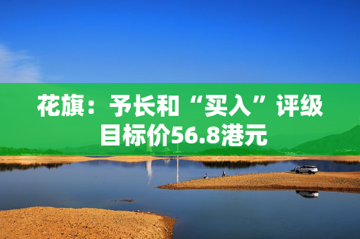 花旗：予长和“买入”评级 目标价56.8港元