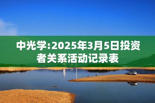 中光学:2025年3月5日投资者关系活动记录表