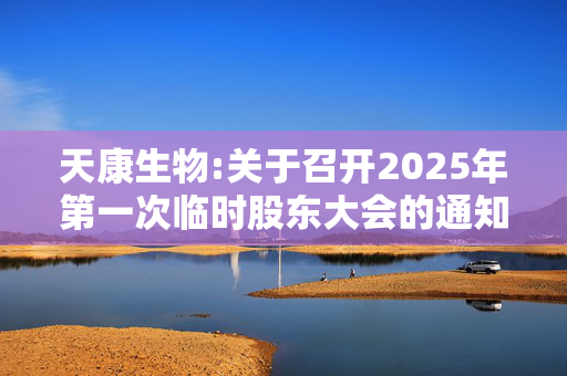 天康生物:关于召开2025年第一次临时股东大会的通知