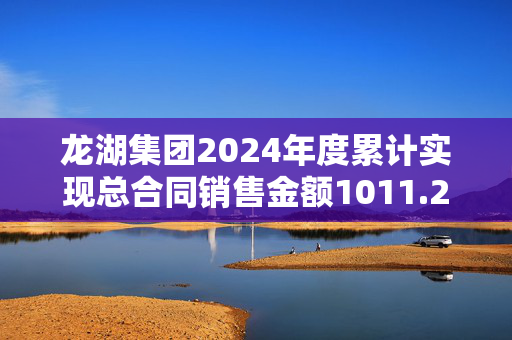 龙湖集团2024年度累计实现总合同销售金额1011.2亿元