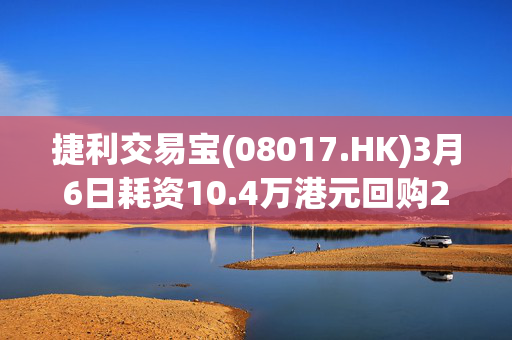 捷利交易宝(08017.HK)3月6日耗资10.4万港元回购28万股