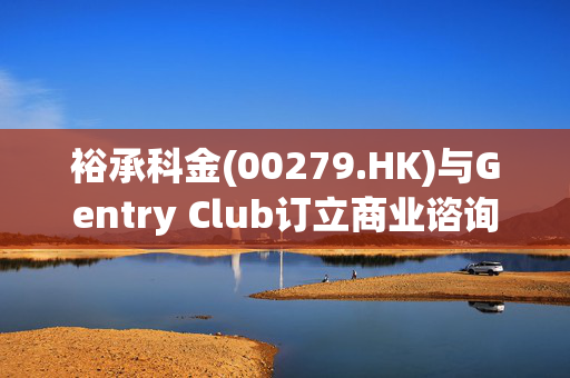 裕承科金(00279.HK)与Gentry Club订立商业谘询服务协议