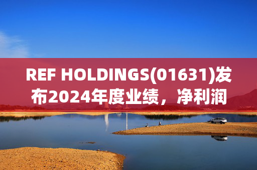 REF HOLDINGS(01631)发布2024年度业绩，净利润566.9万港元，同比下降51.6%