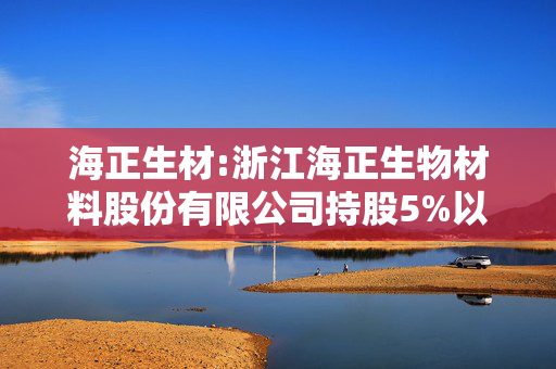 海正生材:浙江海正生物材料股份有限公司持股5%以上股东集中竞价减持股份计划公告