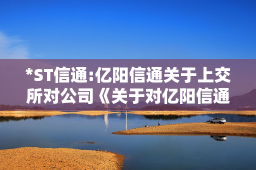 *ST信通:亿阳信通关于上交所对公司《关于对亿阳信通股份有限公司以资抵债相关事项的问询函》的回复公告