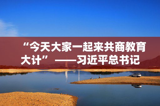 “今天大家一起来共商教育大计” ——习近平总书记看望参加政协会议的民盟民进教育界委员并参加联组会侧记