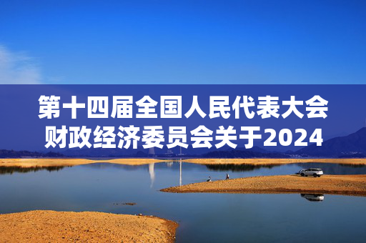 第十四届全国人民代表大会财政经济委员会关于2024年国民经济和社会发展计划执行情况与2025年国民经济和社会发展计划草案的审查结果报告