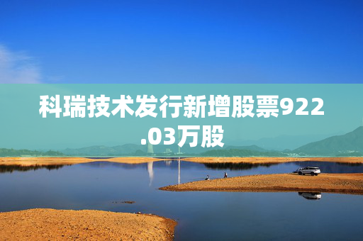 科瑞技术发行新增股票922.03万股