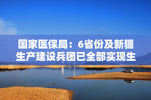 国家医保局：6省份及新疆生产建设兵团已全部实现生育津贴发放至个人