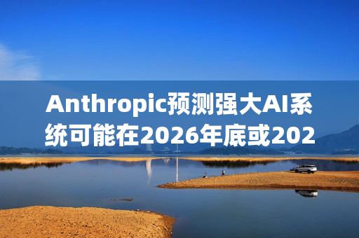 Anthropic预测强大AI系统可能在2026年底或2027年出现；大疆开始“强制员工21点下班”｜数智早参