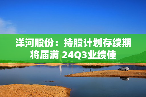 洋河股份：持股计划存续期将届满 24Q3业绩佳