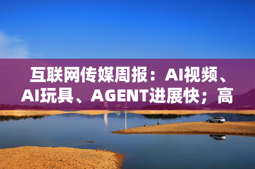 互联网传媒周报：AI视频、AI玩具、AGENT进展快；高分红关注分众传媒