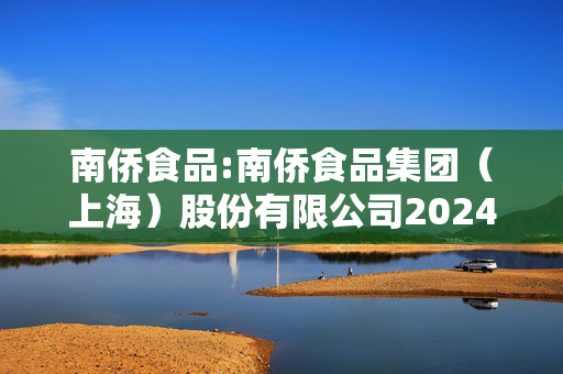 南侨食品:南侨食品集团（上海）股份有限公司2024年第四季度经营数据的公告