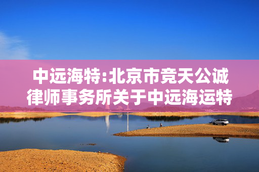 中远海特:北京市竞天公诚律师事务所关于中远海运特种运输股份有限公司向特定对象发行股票之发行过程和认购对象合规性的法律意见书