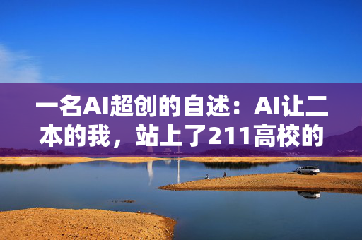 一名AI超创的自述：AI让二本的我，站上了211高校的讲坛