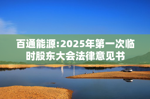 百通能源:2025年第一次临时股东大会法律意见书