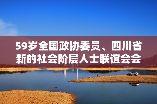 59岁全国政协委员、四川省新的社会阶层人士联谊会会长蓝逢辉突发疾病逝世